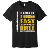 I Like It Loud Fast And Dirty Stock Car Dirt Track Racing Premium T-Shirt