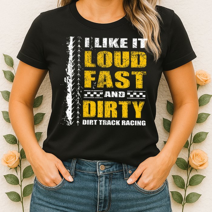 I Like It Loud Fast And Dirty Stock Car Dirt Track Racing Womens T-Shirt
