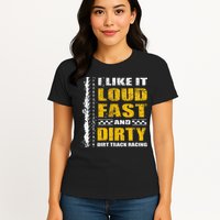 I Like It Loud Fast And Dirty Stock Car Dirt Track Racing Womens T-Shirt