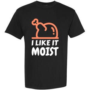 I Like It Moist Funny Turkey Thanksgiving Christmas Dinner Gift Garment-Dyed Heavyweight T-Shirt