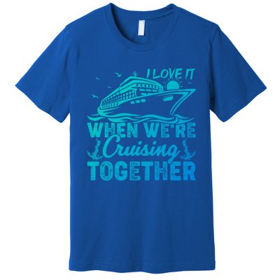 I Love It When Were Cruising Together Family Cruising Gift Premium T-Shirt