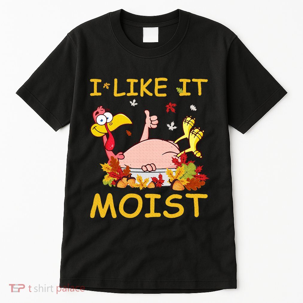 I Like It Moist Funny Turkey Like Dinner Thanksgiving Gift Tall T-Shirt