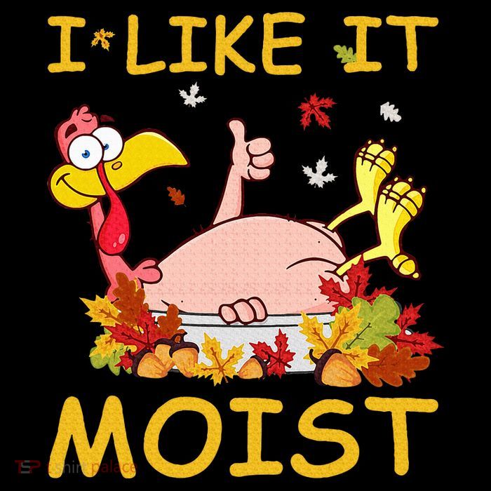 I Like It Moist Funny Turkey Like Dinner Thanksgiving Gift Tall T-Shirt