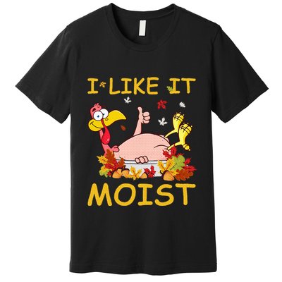 I Like It Moist Funny Turkey Like Dinner Thanksgiving Gift Premium T-Shirt