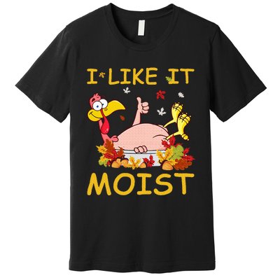 I Like It Moist Funny Turkey Like Dinner Thanksgiving Gift Premium T-Shirt