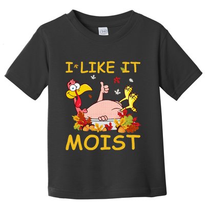 I Like It Moist Funny Turkey Like Dinner Thanksgiving Gift Toddler T-Shirt