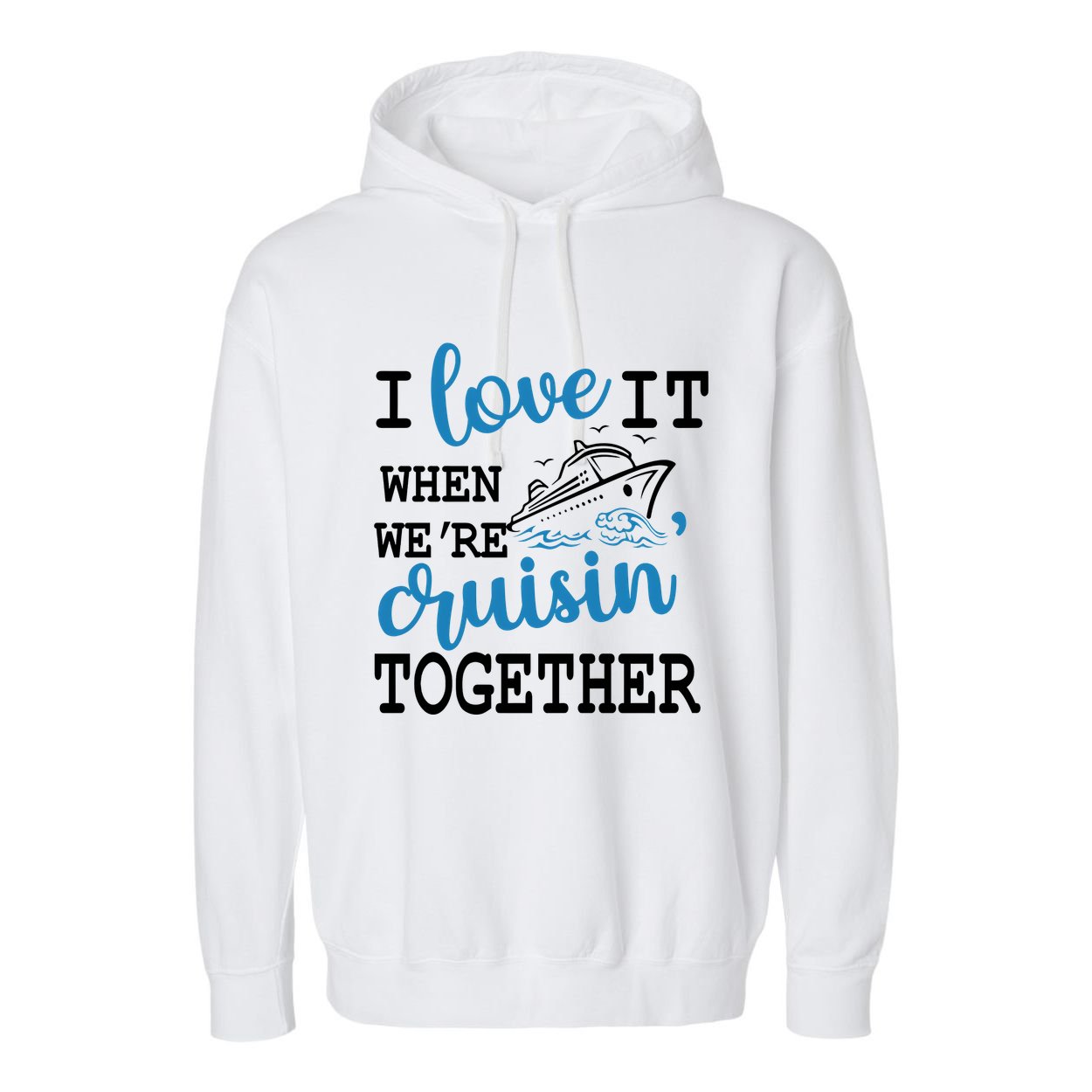I Love It When WeRe Cruisin Together Garment-Dyed Fleece Hoodie
