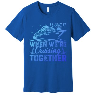 I Love It When Were Cruising Together Family Cruising Gift Premium T-Shirt