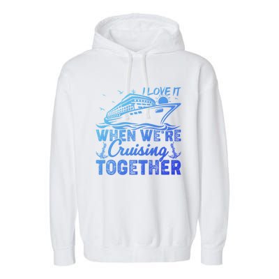 I Love It When Were Cruising Together Family Cruising Gift Garment-Dyed Fleece Hoodie