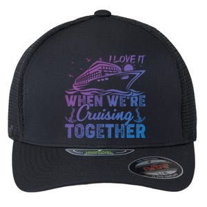 I Love It When Were Cruising Together Family Cruising Gift Flexfit Unipanel Trucker Cap