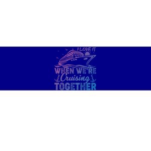 I Love It When Were Cruising Together Family Cruising Gift Bumper Sticker