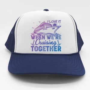 I Love It When Were Cruising Together Family Cruising Gift Trucker Hat