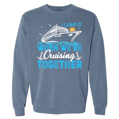 I Love It When Were Cruising Together Family Cruising Gift Garment-Dyed Sweatshirt