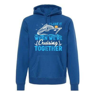 I Love It When Were Cruising Together Family Cruising Gift Premium Hoodie