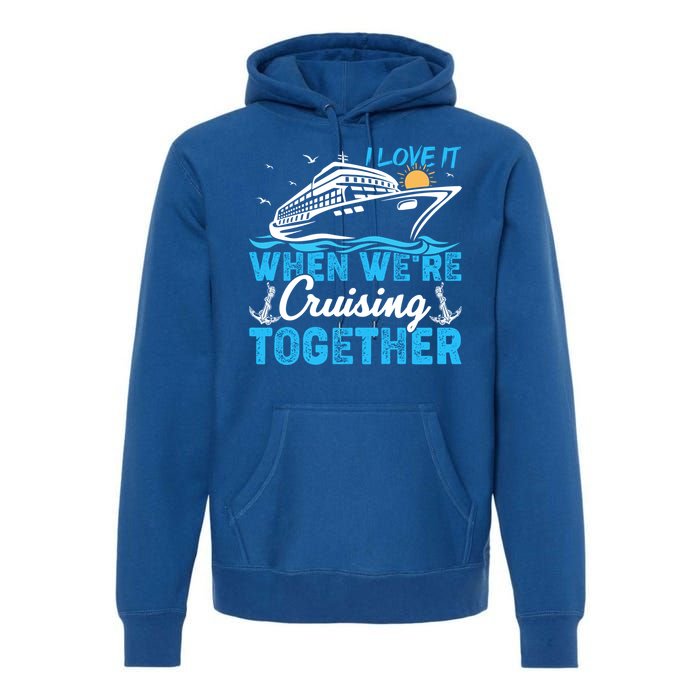 I Love It When Were Cruising Together Family Cruising Gift Premium Hoodie