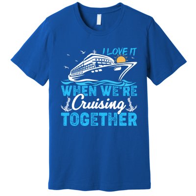 I Love It When Were Cruising Together Family Cruising Gift Premium T-Shirt