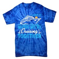 I Love It When Were Cruising Together Family Cruising Gift Tie-Dye T-Shirt