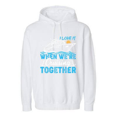 I Love It When Were Cruising Together Family Cruising Gift Garment-Dyed Fleece Hoodie