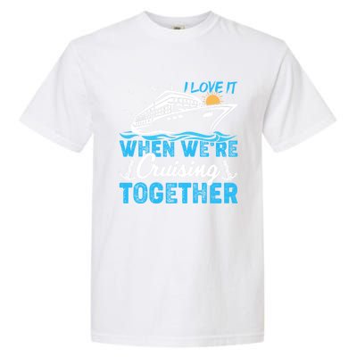 I Love It When Were Cruising Together Family Cruising Gift Garment-Dyed Heavyweight T-Shirt