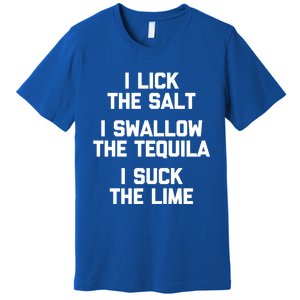 I Lick I Swallow I Suck Cute Gift Funny Tequila Ing Gift Premium T-Shirt