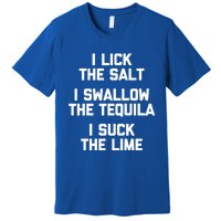 I Lick I Swallow I Suck Cute Gift Funny Tequila Ing Gift Premium T-Shirt