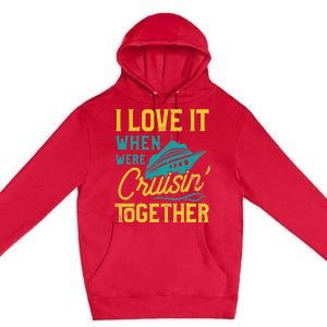 I Love It When We Are Cruising Together Family Cruise Ship Premium Pullover Hoodie