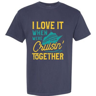 I Love It When We Are Cruising Together Family Cruise Ship Garment-Dyed Heavyweight T-Shirt