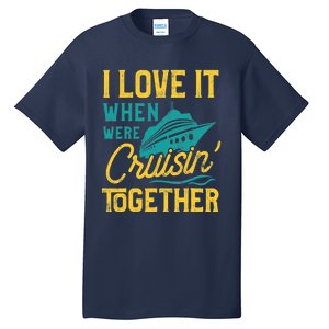 I Love It When We Are Cruising Together Family Cruise Ship Tall T-Shirt