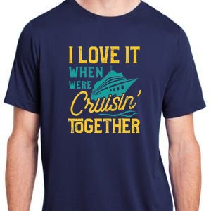 I Love It When We Are Cruising Together Family Cruise Ship Adult ChromaSoft Performance T-Shirt