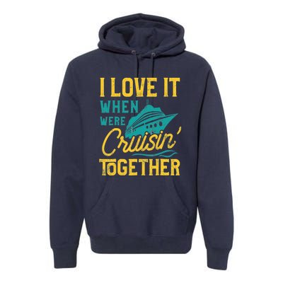 I Love It When We Are Cruising Together Family Cruise Ship Premium Hoodie