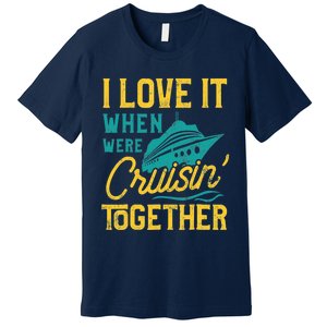 I Love It When We Are Cruising Together Family Cruise Ship Premium T-Shirt