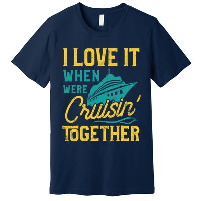 I Love It When We Are Cruising Together Family Cruise Ship Premium T-Shirt