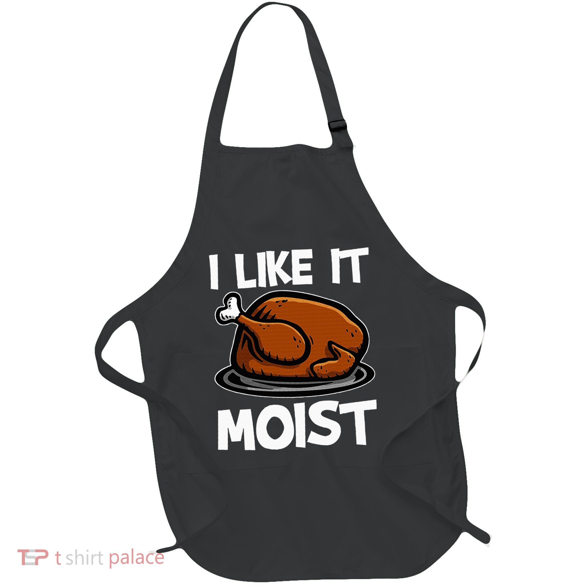 I Like It Moist Roasted Turkey Funny Thanksgiving Gifts Apron