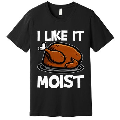 I Like It Moist Roasted Turkey Funny Thanksgiving Gifts Premium T-Shirt
