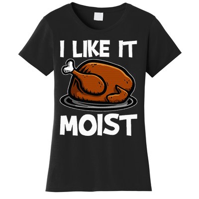 I Like It Moist Roasted Turkey Funny Thanksgiving Gifts Women's T-Shirt