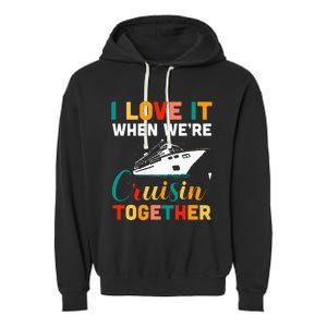 I Love It When we are Cruising Together family Cruise Garment-Dyed Fleece Hoodie