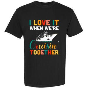 I Love It When we are Cruising Together family Cruise Garment-Dyed Heavyweight T-Shirt