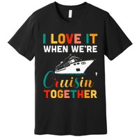 I Love It When we are Cruising Together family Cruise Premium T-Shirt