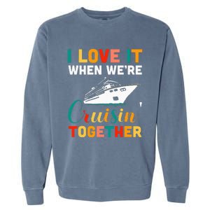 I Love It When we are Cruising Together family Cruise Garment-Dyed Sweatshirt