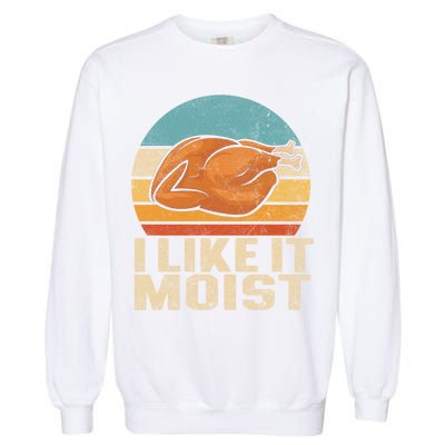 I Like It Moist Funny Thanksgiving Great Gift Turkey Vintage Cool Gift Garment-Dyed Sweatshirt