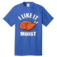 I Like It Moist Funny Thanksgiving Gift Tall T-Shirt