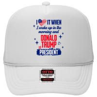 I Love It When I Wake Up In The Morning And Donald Trump Is President High Crown Mesh Back Trucker Hat