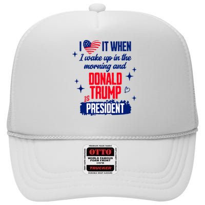 I Love It When I Wake Up In The Morning And Donald Trump Is President High Crown Mesh Back Trucker Hat