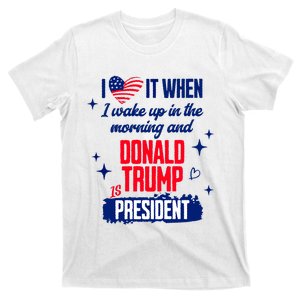 I Love It When I Wake Up In The Morning And Donald Trump Is President T-Shirt