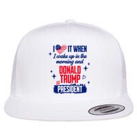 I Love It When I Wake Up In The Morning And Donald Trump Is President Flat Bill Trucker Hat