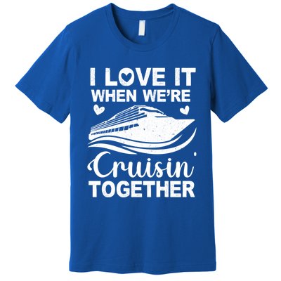 I Love It When Were Cruising Together Honeymoon Cruise Gift Premium T-Shirt