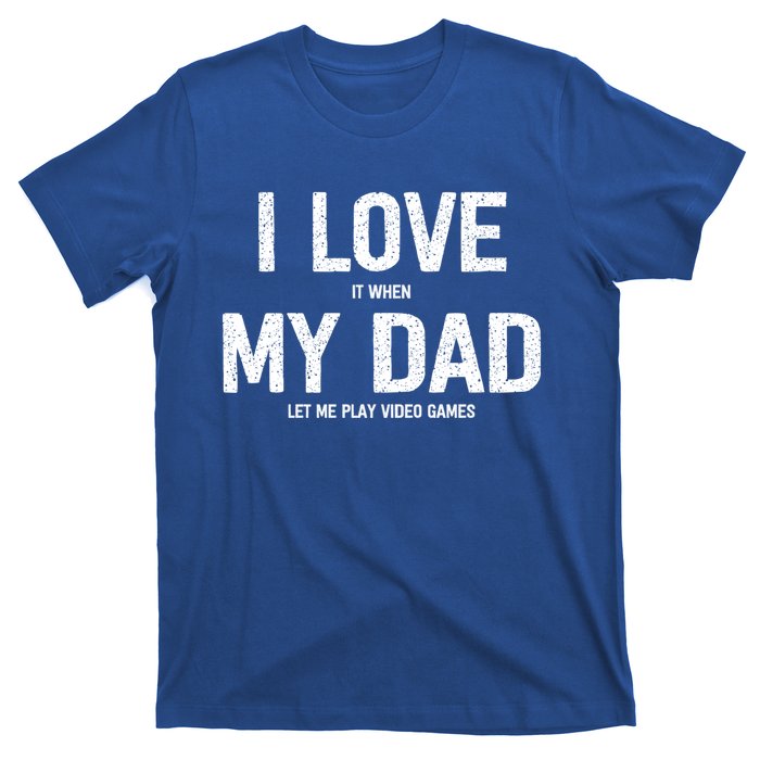 I Love It When My Dad Let Me Play Video Games Funny Gamers Funny Gift T-Shirt