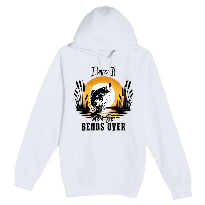 I Love It When She Bends Over Fishing Premium Pullover Hoodie