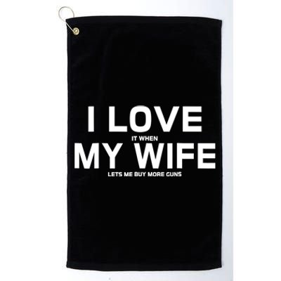 I Love It When My Wife Lets Me Buy More Guns TShirt Gift Platinum Collection Golf Towel