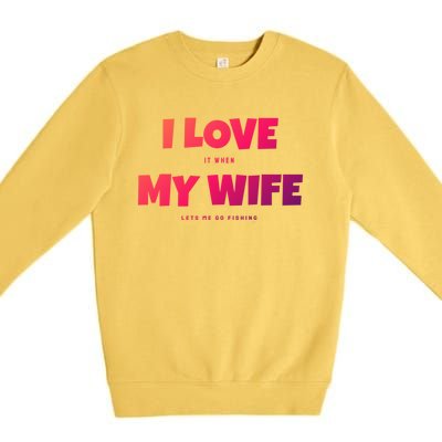 I Love It When My Wife Lets Me Go Fishing Funny DadS Saying Cute Gift Premium Crewneck Sweatshirt